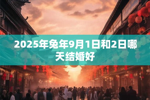 2025年兔年9月1日和2日哪天结婚好
