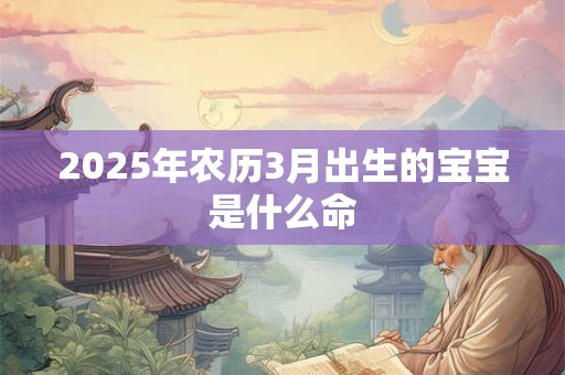2026年农历3月出生的宝宝是什么命