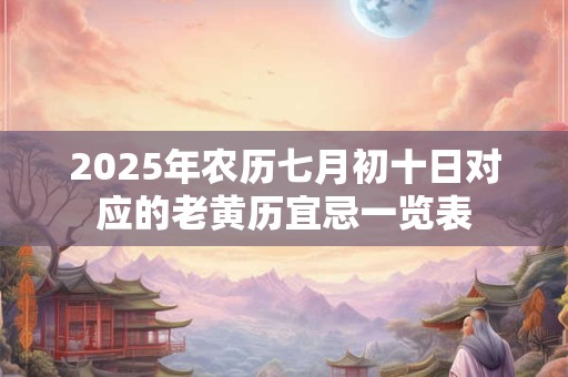 2025年农历七月初十日对应的老黄历宜忌一览表