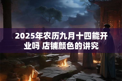 2025年农历九月十四能开业吗 店铺颜色的讲究
