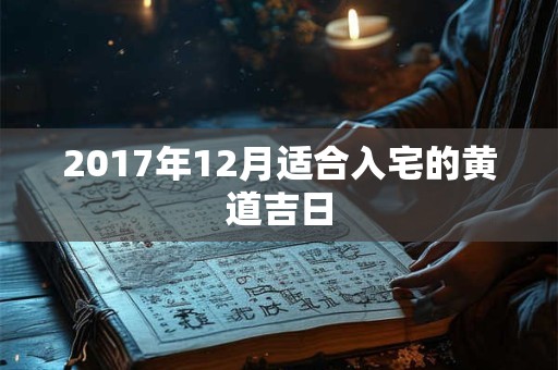 2017年12月适合入宅的黄道吉日