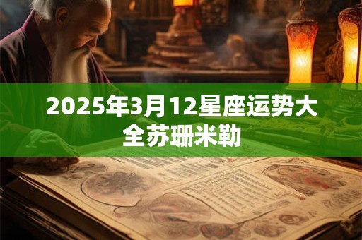 2025年3月12星座运势大全苏珊米勒