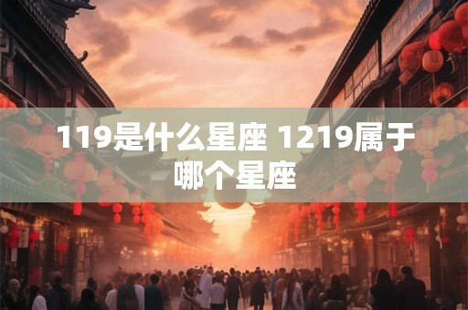 119是什么星座 1219属于哪个星座