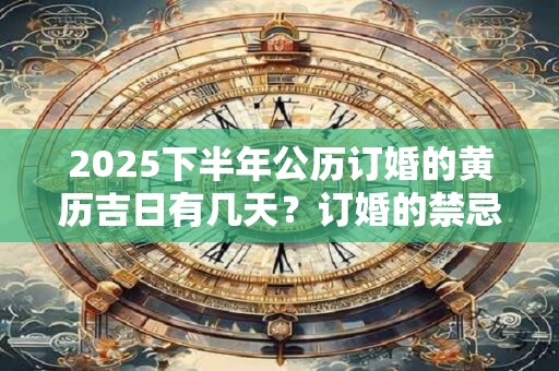 2025下半年公历订婚的黄历吉日有几天？订婚的禁忌事项是什么