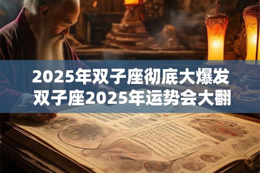 2025年双子座彻底大爆发 双子座2025年运势会大翻身吗