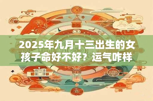 2026年九月十三出生的女孩子命好不好？运气咋样