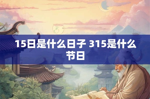 15日是什么日子 315是什么节日
