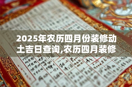 2025年农历四月份装修动土吉日查询,农历四月装修动土一览表