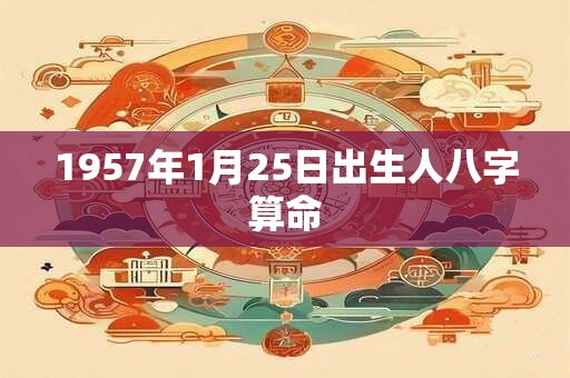 1957年1月25日出生人八字算命