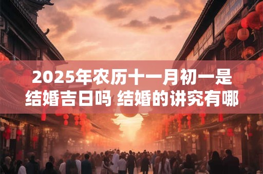 2026年农历十一月初一是结婚吉日吗 结婚的讲究有哪些