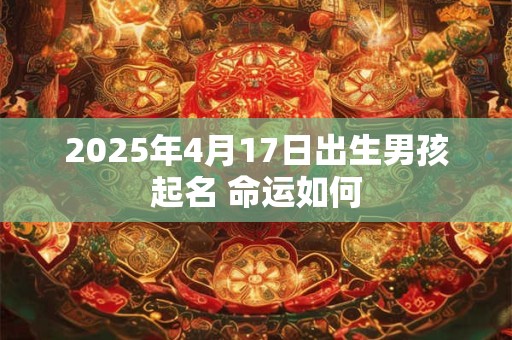2025年4月17日出生男孩起名 命运如何