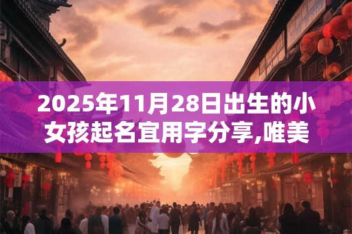 2025年11月28日出生的小女孩起名宜用字分享,唯美清新的名字大全