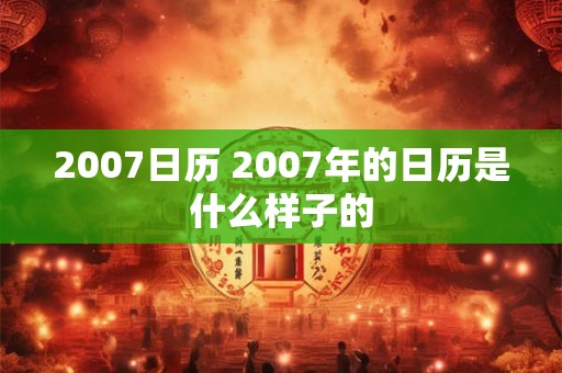 2007日历 2007年的日历是什么样子的