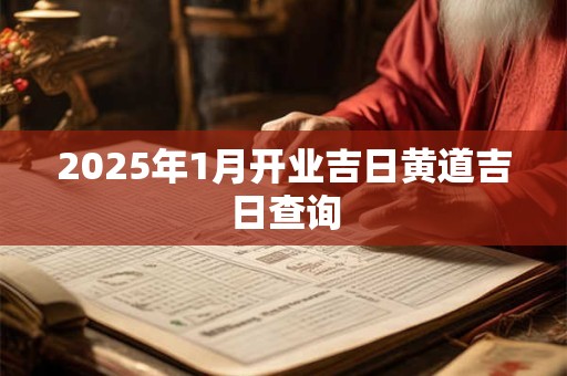 2025年1月开业吉日黄道吉日查询