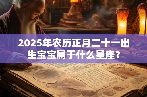 2026年农历正月二十一出生宝宝属于什么星座？