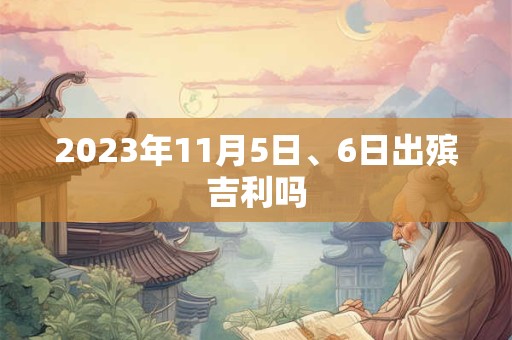 2023年11月5日、6日出殡吉利吗