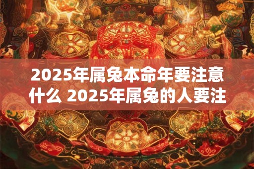 2025年属兔本命年要注意什么 2025年属兔的人要注意哪些事项