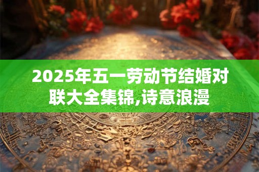 2025年五一劳动节结婚对联大全集锦,诗意浪漫
