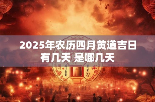 2025年农历四月黄道吉日有几天 是哪几天