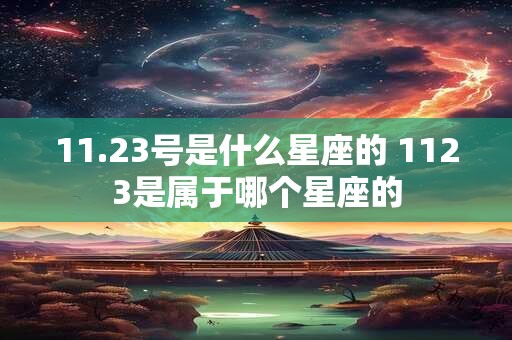 11.23号是什么星座的 1123是属于哪个星座的