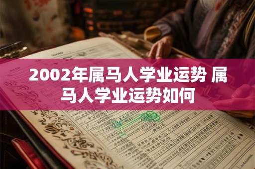 2002年属马人学业运势 属马人学业运势如何