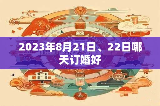 2023年8月21日、22日哪天订婚好