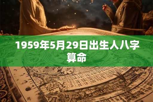 1959年5月29日出生人八字算命