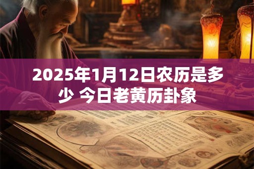 2025年1月12日农历是多少 今日老黄历卦象