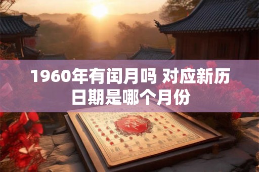 1960年有闰月吗 对应新历日期是哪个月份