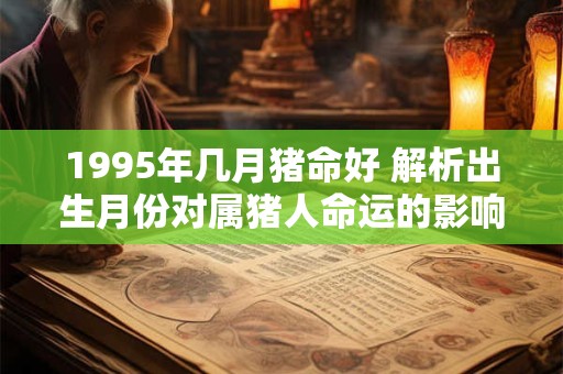 1995年几月猪命好 解析出生月份对属猪人命运的影响