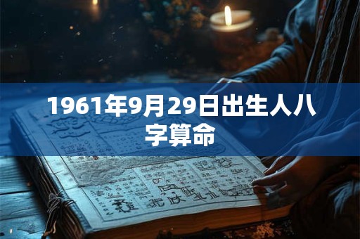 1961年9月29日出生人八字算命 1961年9月29日出生人八字算命