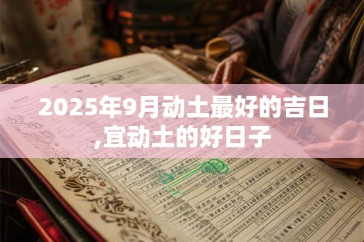 2025年9月动土最好的吉日,宜动土的好日子