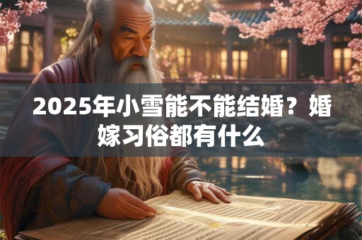 2025年小雪能不能结婚？婚嫁习俗都有什么