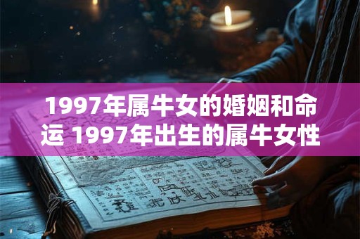 1997年属牛女的婚姻和命运 1997年出生的属牛女性在婚姻和命运方面会遇到怎样的挑战