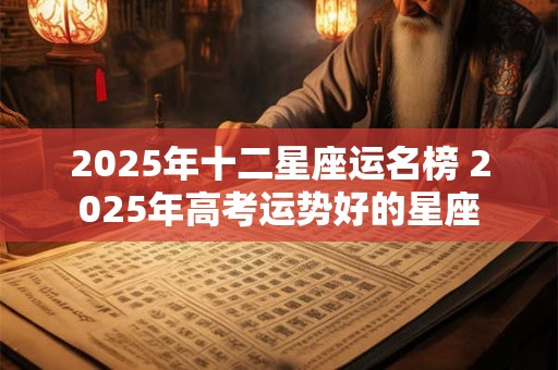 2026年十二星座运名榜 2026年高考运势好的星座
