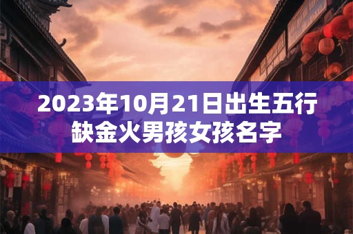 2023年10月21日出生五行缺金火男孩女孩名字