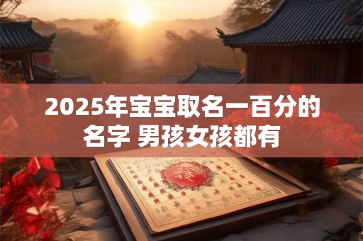 2025年宝宝取名一百分的名字 男孩女孩都有