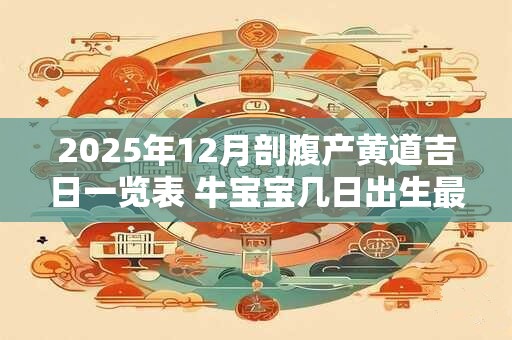 2025年12月剖腹产黄道吉日一览表 牛宝宝几日出生最好