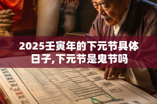 2025壬寅年的下元节具体日子,下元节是鬼节吗