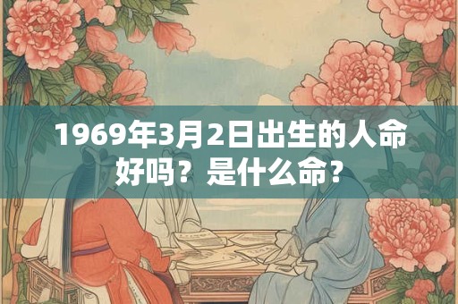 1969年3月2日出生的人命好吗？是什么命？