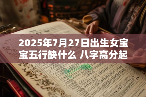 2025年7月27日出生女宝宝五行缺什么 八字高分起名字