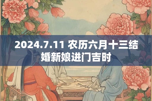 2024.7.11 农历六月十三结婚新娘进门吉时