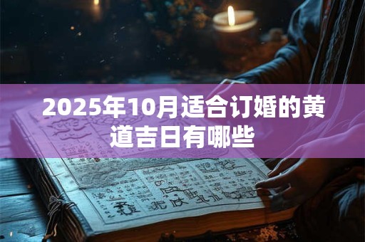 2026年10月适合订婚的黄道吉日有哪些 2026年10月适合订婚的黄道吉日有哪些