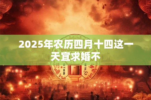 2025年农历四月十四这一天宜求婚不