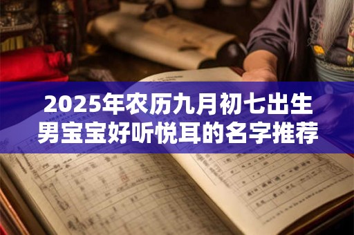 2025年农历九月初七出生男宝宝好听悦耳的名字推荐