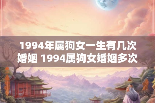 1994年属狗女一生有几次婚姻 1994属狗女婚姻多次