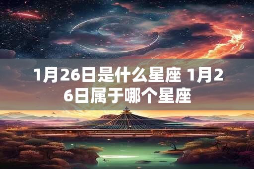 1月26日是什么星座 1月26日属于哪个星座