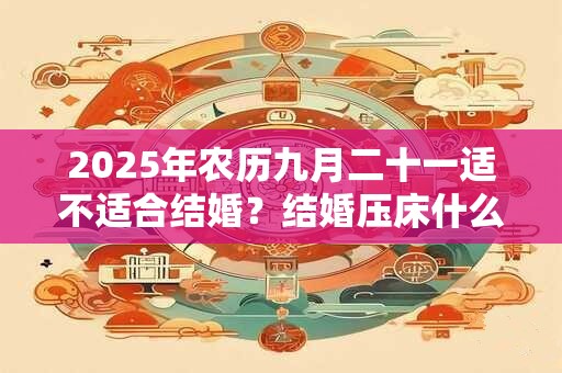 2025年农历九月二十一适不适合结婚？结婚压床什么意思？