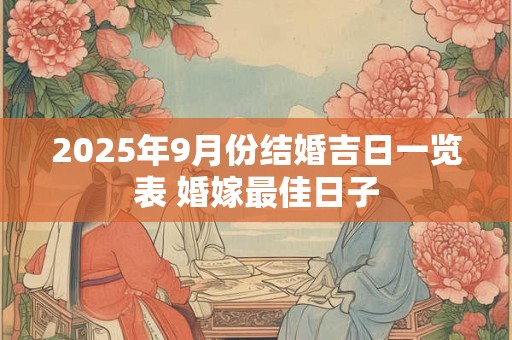 2025年9月份结婚吉日一览表 婚嫁最佳日子