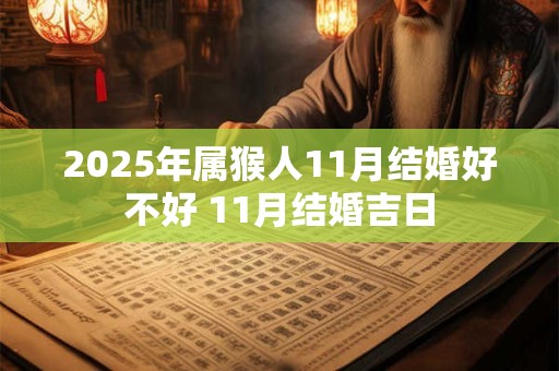 2025年属猴人11月结婚好不好 11月结婚吉日